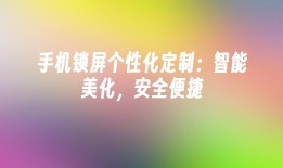 手机锁屏个性化定制：智能美化，安全便捷手机个性化「手机锁屏个性化定制：智能美化，安全便捷」