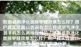 欧朗德斯净化器除甲醛效果怎么样？用户真实评测A5s告诉你怎么挑选空气净化器手机怎么测噪音分贝「欧朗德斯净化器除甲醛效果怎么样？用户真实评测A5s告诉你怎么挑选空气净化器」